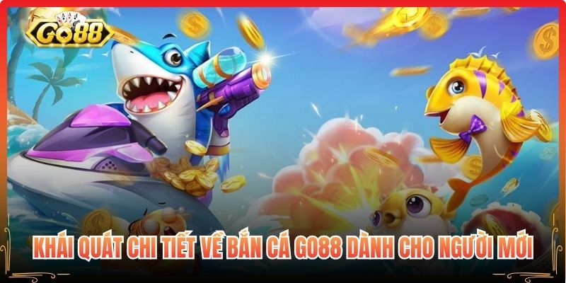 Khái quát chi tiết về Bắn Cá Go88 dành cho người mới
